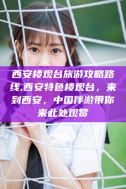 任丘西安楼观台旅游攻略路线,西安特色楼观台，来到西安，中国伴游带你来此处观赏