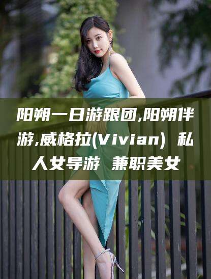 任丘阳朔一日游跟团,阳朔伴游,威格拉(Vivian) 私人女导游 兼职美女