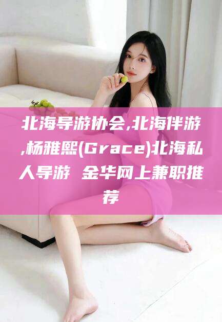 北海导游协会,北海伴游,杨雅熙(Grace)北海私人导游 金华网上兼职推荐