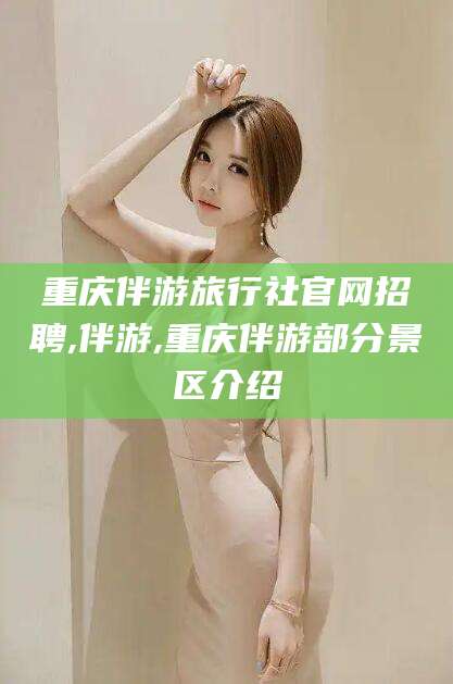 任丘重庆伴游旅行社官网招聘,伴游,重庆伴游部分景区介绍