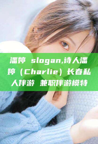 任丘潘婷 slogan,诗人潘婷（Charlie）长春私人伴游 兼职伴游模特