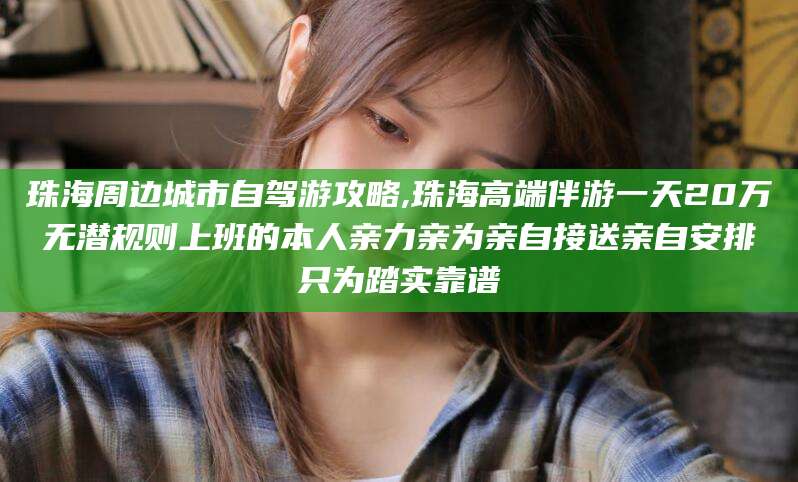 任丘珠海周边城市自驾游攻略,珠海高端伴游一天20万无潜规则上班的本人亲力亲为亲自接送亲自安排只为踏实靠谱