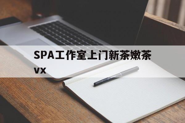 任丘广州哪里可以找约茶新茶的品茶地最新资讯（谁能告诉我哪里有任丘SPA工作室上门新茶嫩茶vx？）