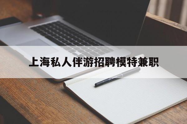 任丘关于上海私人伴游招聘模特兼职的信息